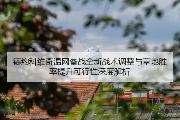 德约科维奇温网备战全新战术调整与草地胜率提升可行性深度解析