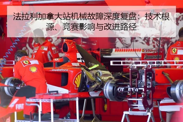 法拉利加拿大站机械故障深度复盘：技术根源、竞赛影响与改进路径