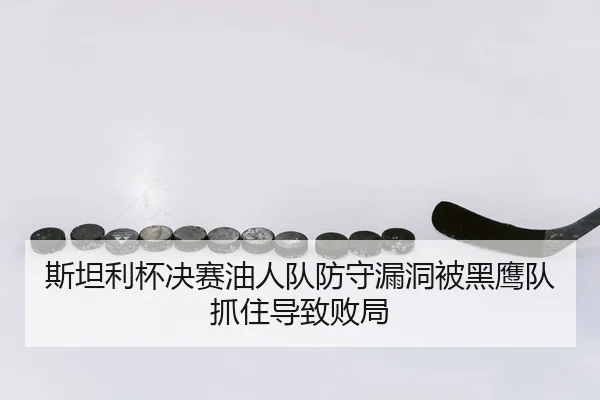 斯坦利杯决赛油人队防守漏洞被黑鹰队抓住导致败局